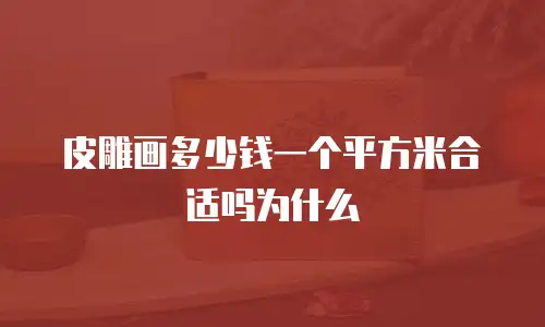 皮雕画多少钱一个平方米合适吗为什么