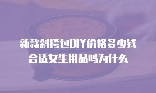 新款斜挎包DIY价格多少钱合适女生用品吗为什么