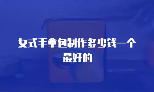 女式手拿包制作多少钱一个最好的