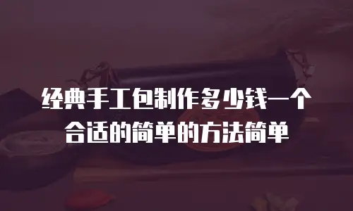 经典手工包制作多少钱一个合适的简单的方法简单
