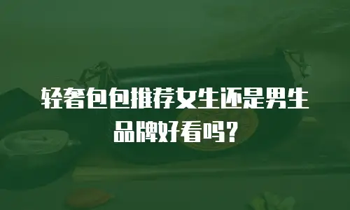 轻奢包包推荐女生还是男生品牌好看吗？