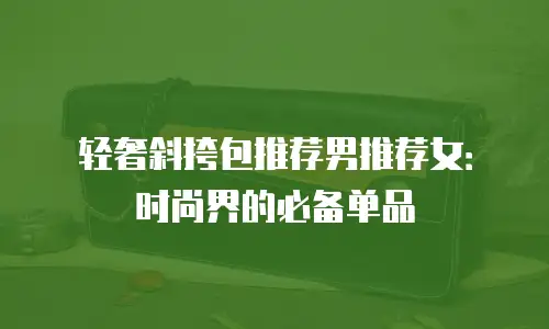 轻奢斜挎包推荐男推荐女：时尚界的必备单品