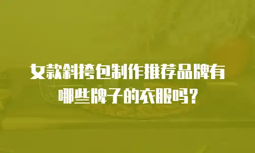 女款斜挎包制作推荐品牌有哪些牌子的衣服吗？