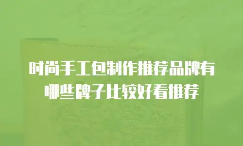 时尚手工包制作推荐品牌有哪些牌子比较好看推荐