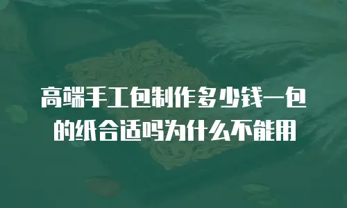 高端手工包制作多少钱一包的纸合适吗为什么不能用
