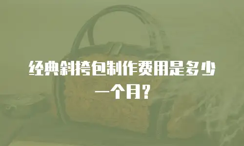 经典斜挎包制作费用是多少一个月？