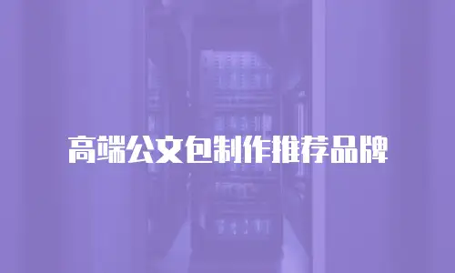 高端公文包制作推荐品牌