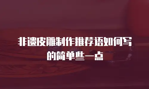 非遗皮雕制作推荐语如何写的简单些一点