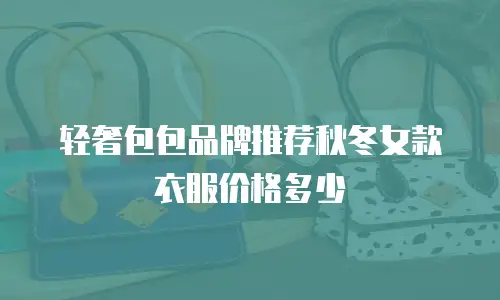 轻奢包包品牌推荐秋冬女款衣服价格多少