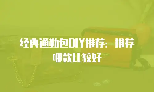 经典通勤包DIY推荐：推荐哪款比较好