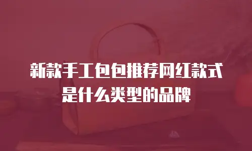 新款手工包包推荐网红款式是什么类型的品牌