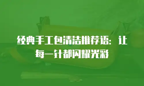 经典手工包清洁推荐语：让每一针都闪耀光彩