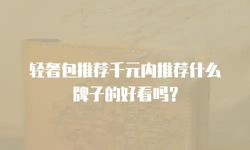 轻奢包推荐千元内推荐什么牌子的好看吗？