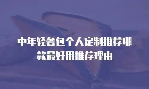 中年轻奢包个人定制推荐哪款最好用推荐理由