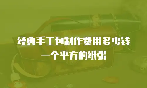 经典手工包制作费用多少钱一个平方的纸张