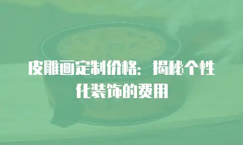 皮雕画定制价格：揭秘个性化装饰的费用
