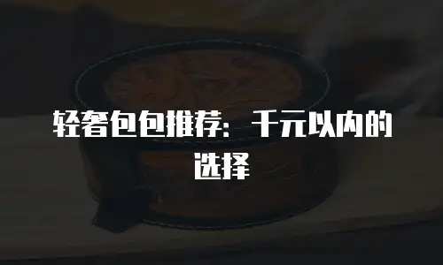 轻奢包包推荐：千元以内的选择