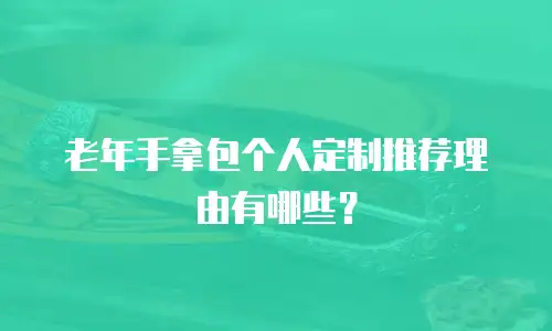 老年手拿包个人定制推荐理由有哪些？