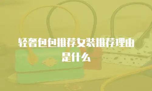 轻奢包包推荐女装推荐理由是什么