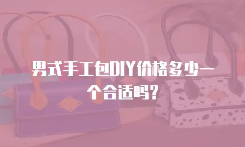 男式手工包DIY价格多少一个合适吗？