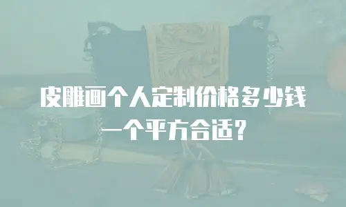 皮雕画个人定制价格多少钱一个平方合适？