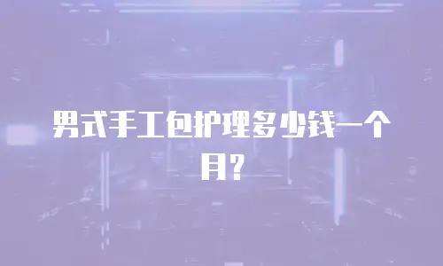 男式手工包护理多少钱一个月？
