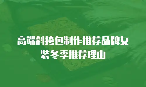 高端斜挎包制作推荐品牌女装冬季推荐理由