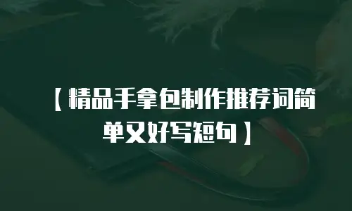 【精品手拿包制作推荐词简单又好写短句】