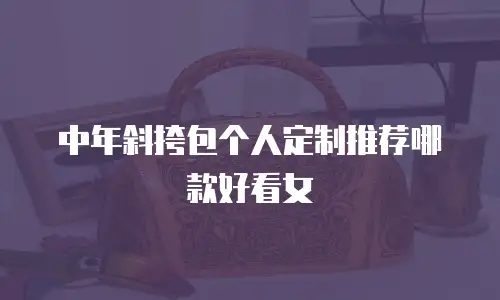 中年斜挎包个人定制推荐哪款好看女
