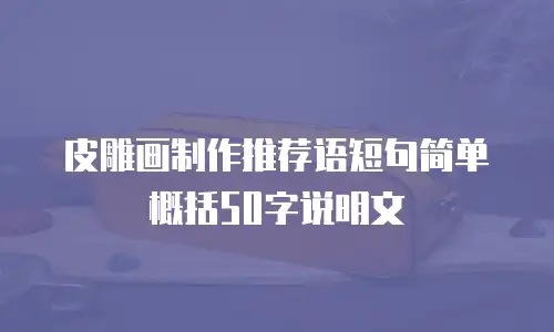 皮雕画制作推荐语短句简单概括50字说明文