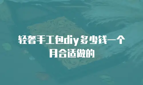 轻奢手工包diy多少钱一个月合适做的