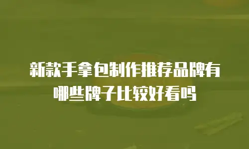 新款手拿包制作推荐品牌有哪些牌子比较好看吗