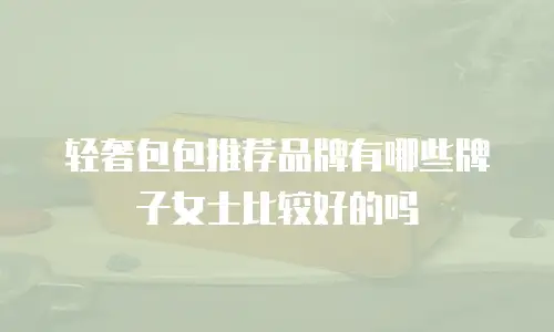 轻奢包包推荐品牌有哪些牌子女士比较好的吗