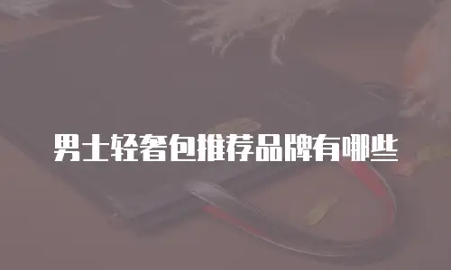 男士轻奢包推荐品牌有哪些