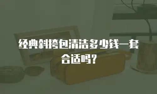经典斜挎包清洁多少钱一套合适吗？