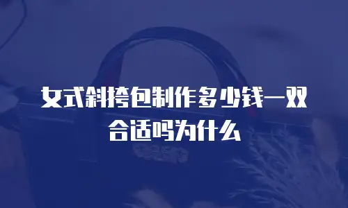 女式斜挎包制作多少钱一双合适吗为什么