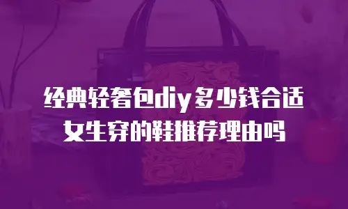 经典轻奢包diy多少钱合适女生穿的鞋推荐理由吗