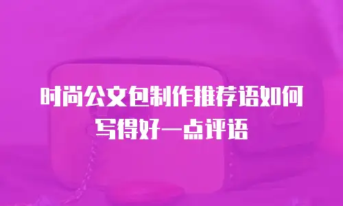 时尚公文包制作推荐语如何写得好一点评语