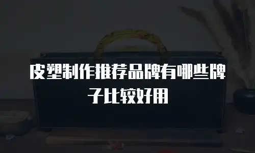 皮塑制作推荐品牌有哪些牌子比较好用