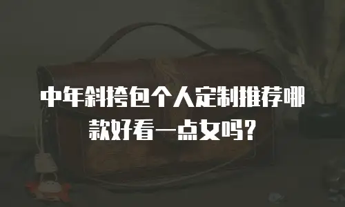 中年斜挎包个人定制推荐哪款好看一点女吗？