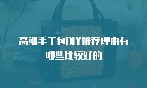 高端手工包DIY推荐理由有哪些比较好的