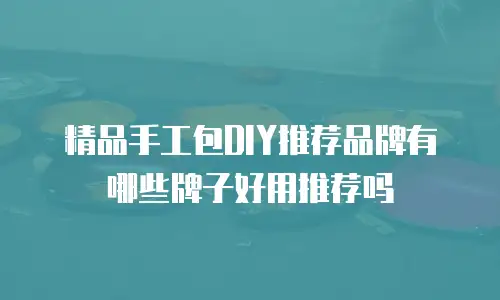 精品手工包DIY推荐品牌有哪些牌子好用推荐吗