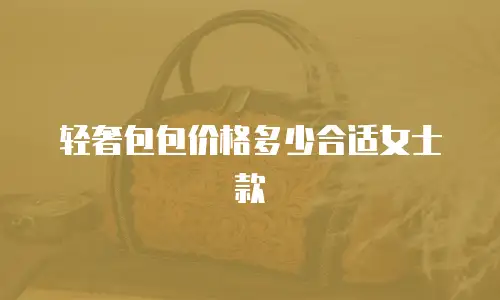轻奢包包价格多少合适女士款