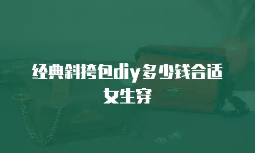 经典斜挎包diy多少钱合适女生穿