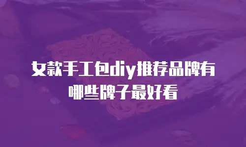 女款手工包diy推荐品牌有哪些牌子最好看