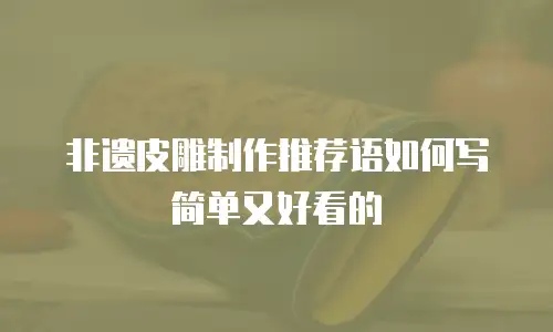 非遗皮雕制作推荐语如何写简单又好看的
