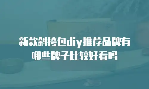 新款斜挎包diy推荐品牌有哪些牌子比较好看吗