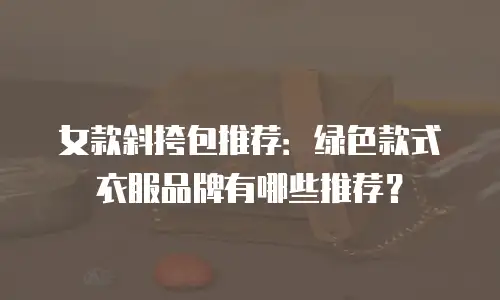 女款斜挎包推荐：绿色款式衣服品牌有哪些推荐？