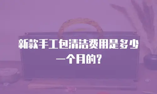 新款手工包清洁费用是多少一个月的？