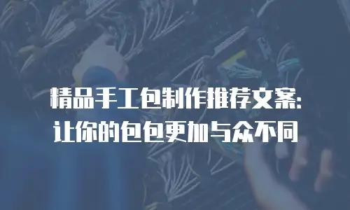 精品手工包制作推荐文案：让你的包包更加与众不同